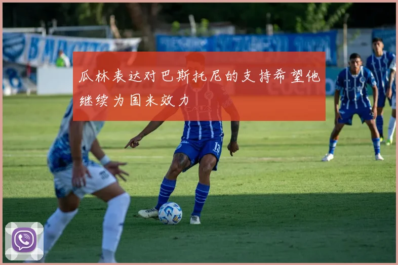 瓜林表达对巴斯托尼的支持希望他继续为国米效力