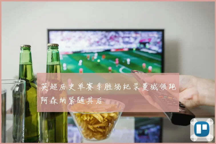 英超历史单赛季胜场纪录曼城领跑阿森纳紧随其后