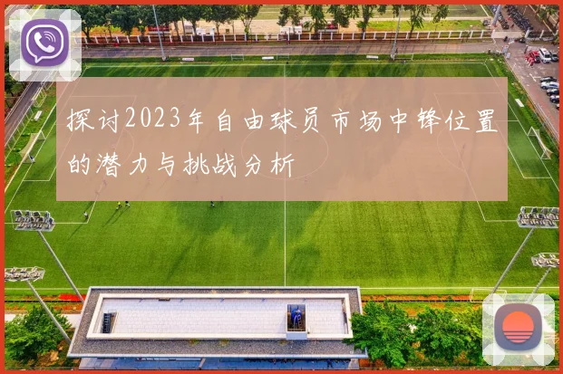 探讨2023年自由球员市场中锋位置的潜力与挑战分析