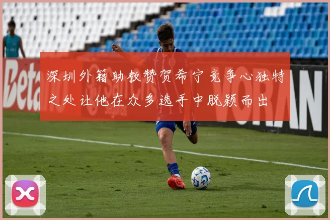 深圳外籍助教赞贺希宁竞争心独特之处让他在众多选手中脱颖而出