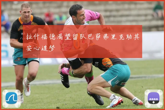 拉什福德渴望留队巴萨弗里克助其安心追梦