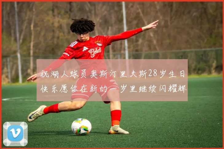 祝湖人球员奥斯汀里夫斯28岁生日快乐愿你在新的一岁里继续闪耀辉煌