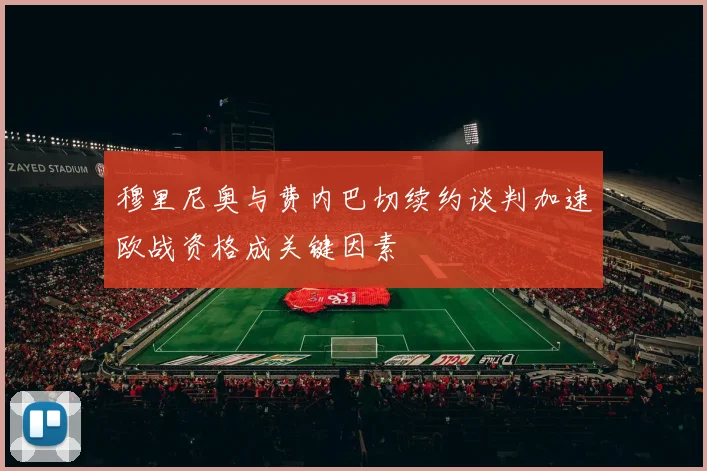 穆里尼奥与费内巴切续约谈判加速欧战资格成关键因素