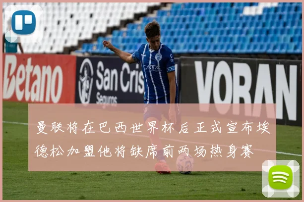 曼联将在巴西世界杯后正式宣布埃德松加盟他将缺席前两场热身赛