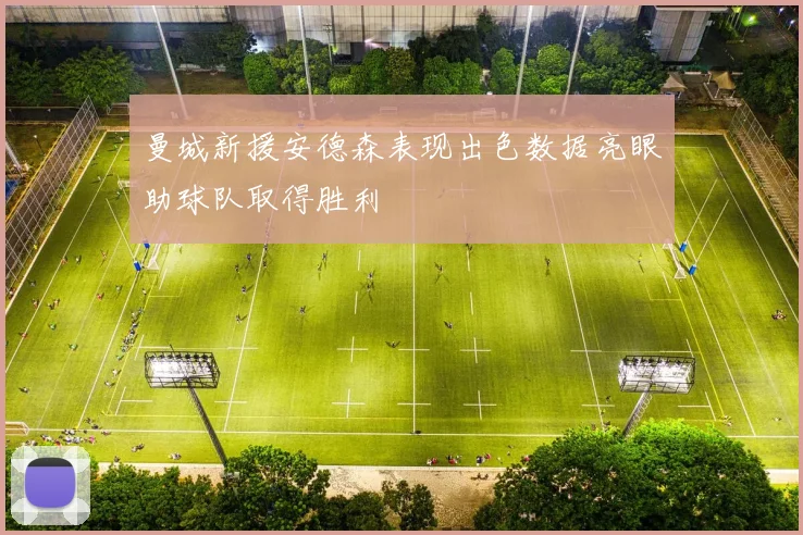 曼城新援安德森表现出色数据亮眼助球队取得胜利