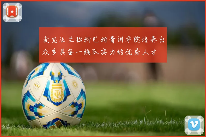 麦克法兰称科巴姆青训学院培养出众多具备一线队实力的优秀人才